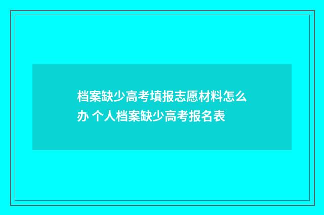档案缺少高考填报志愿材料怎么办 个人档案缺少高考报名表