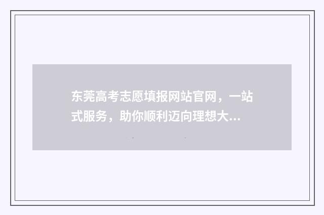 东莞高考志愿填报网站官网，一站式服务，助你顺利迈向理想大学！ 东莞高考志愿填报