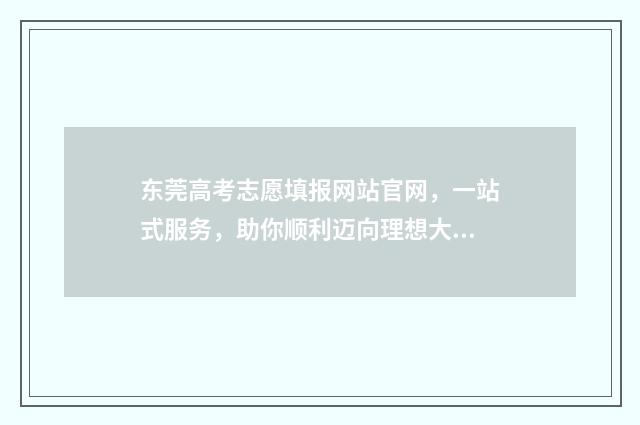 东莞高考志愿填报网站官网，一站式服务，助你顺利迈向理想大学！ 东莞高考志愿填报