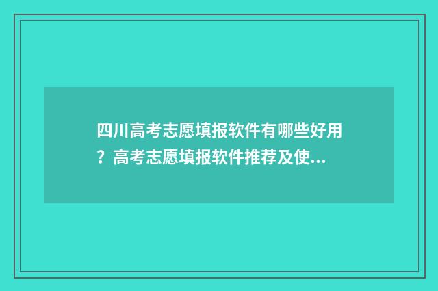 四川高考志愿填报软件有哪些好用？高考志愿填报软件推荐及使用技巧 四川高考志愿填报录取时间