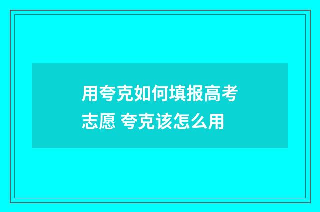用夸克如何填报高考志愿 夸克该怎么用