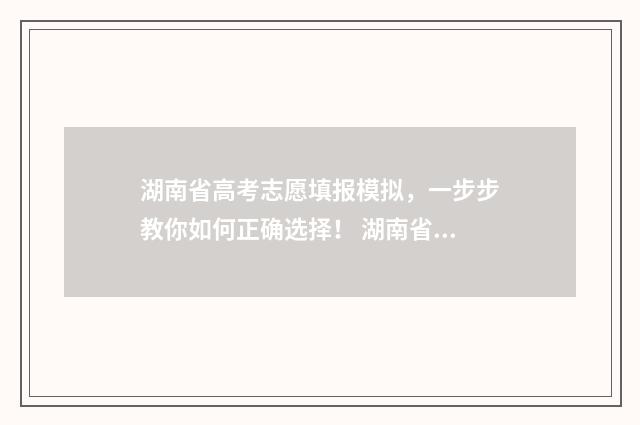 湖南省高考志愿填报模拟，一步步教你如何正确选择！ 湖南省高考志愿投档规则