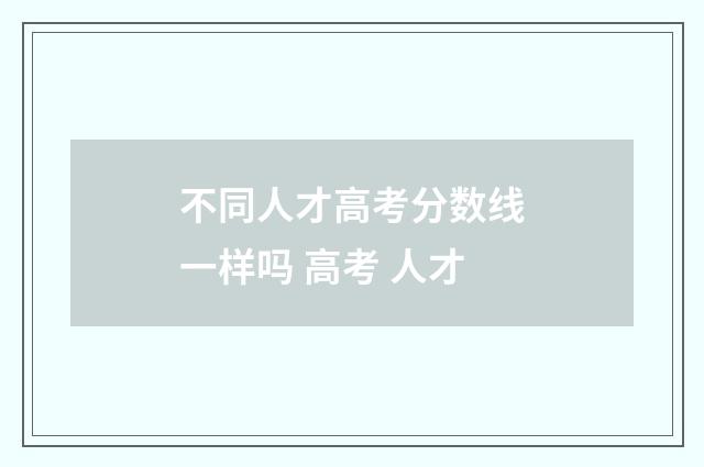 不同人才高考分数线一样吗 高考 人才