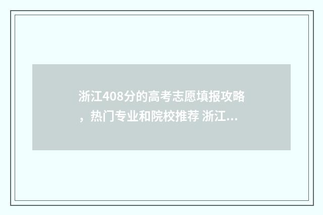 浙江408分的高考志愿填报攻略，热门专业和院校推荐 浙江高考448能上什么学校
