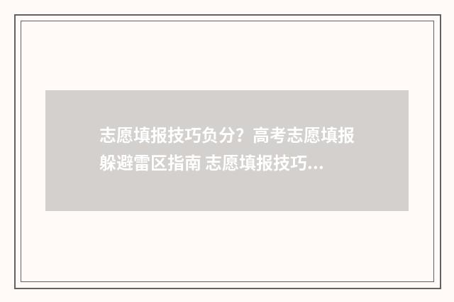 志愿填报技巧负分？高考志愿填报躲避雷区指南 志愿填报技巧介绍