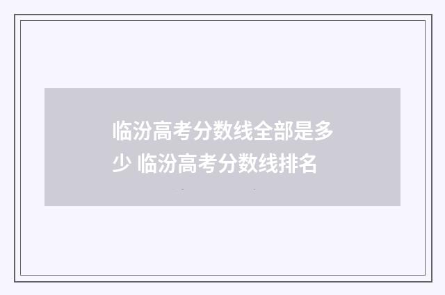 临汾高考分数线全部是多少 临汾高考分数线排名