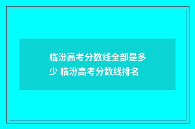 临汾高考分数线全部是多少 临汾高考分数线排名