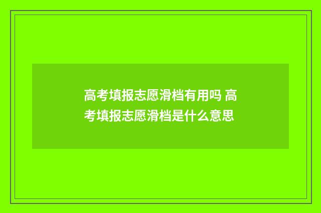 高考填报志愿滑档有用吗 高考填报志愿滑档是什么意思