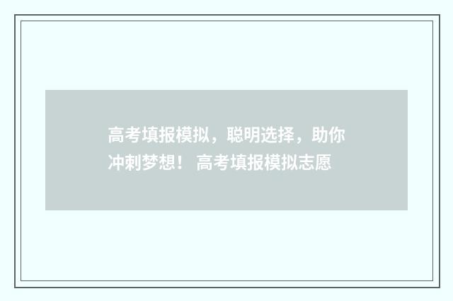 高考填报模拟，聪明选择，助你冲刺梦想！ 高考填报模拟志愿