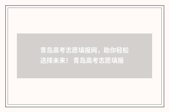 青岛高考志愿填报网，助你轻松选择未来！ 青岛高考志愿填报