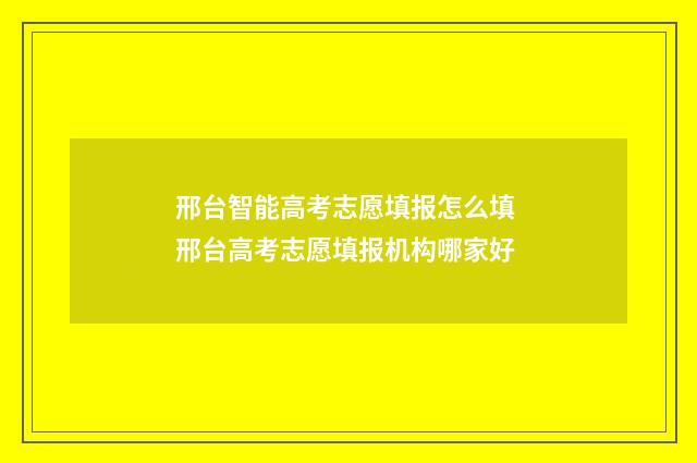 邢台智能高考志愿填报怎么填 邢台高考志愿填报机构哪家好