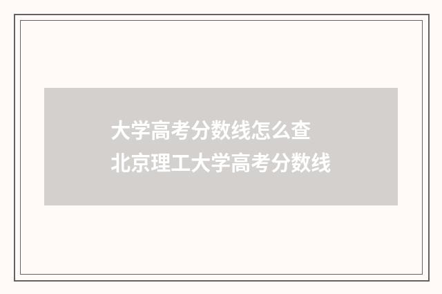 大学高考分数线怎么查 北京理工大学高考分数线