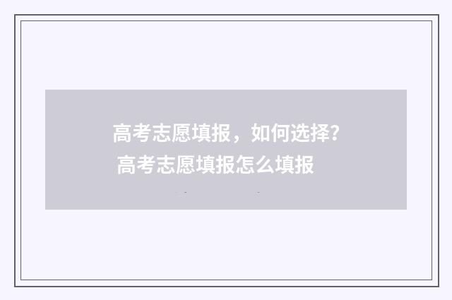 高考志愿填报，如何选择？ 高考志愿填报怎么填报