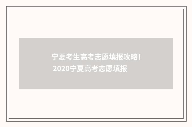 宁夏考生高考志愿填报攻略！ 2020宁夏高考志愿填报