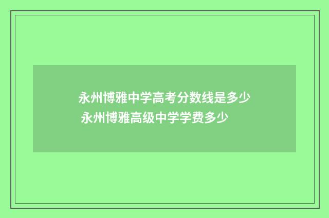 永州博雅中学高考分数线是多少 永州博雅高级中学学费多少