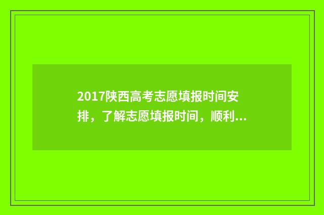 2017陕西高考志愿填报时间安排，了解志愿填报时间，顺利规划未来！ 2017年陕西省高考分数位次