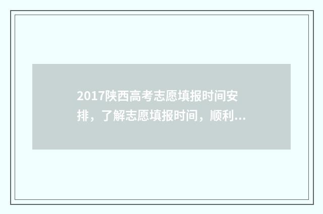 2017陕西高考志愿填报时间安排，了解志愿填报时间，顺利规划未来！ 2017年陕西省高考分数位次