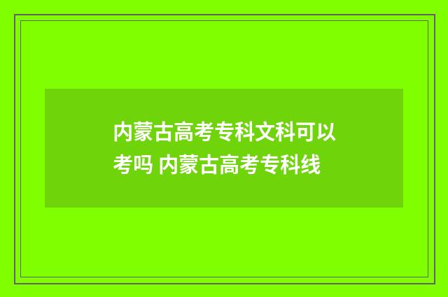 内蒙古高考专科文科可以考吗 内蒙古高考专科线