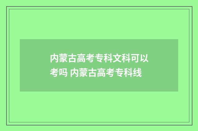 内蒙古高考专科文科可以考吗 内蒙古高考专科线