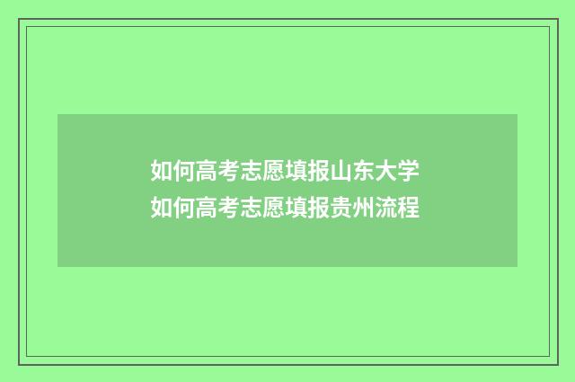 如何高考志愿填报山东大学 如何高考志愿填报贵州流程