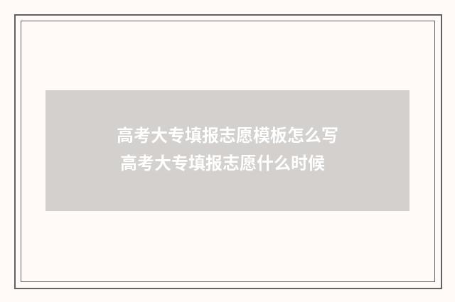 高考大专填报志愿模板怎么写 高考大专填报志愿什么时候