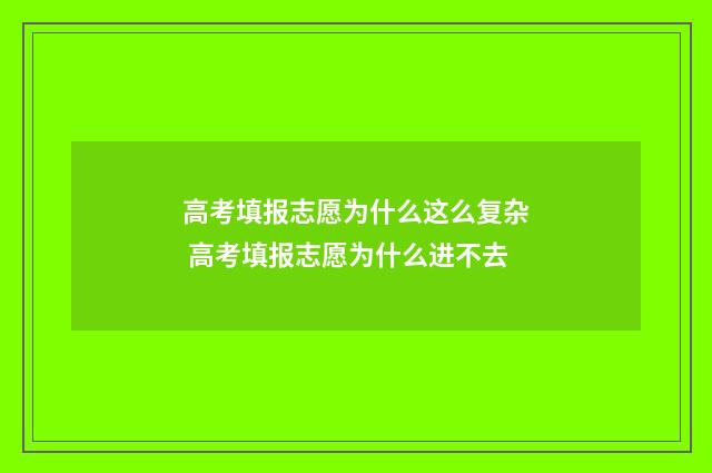 高考填报志愿为什么这么复杂 高考填报志愿为什么进不去