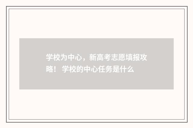 学校为中心，新高考志愿填报攻略！ 学校的中心任务是什么