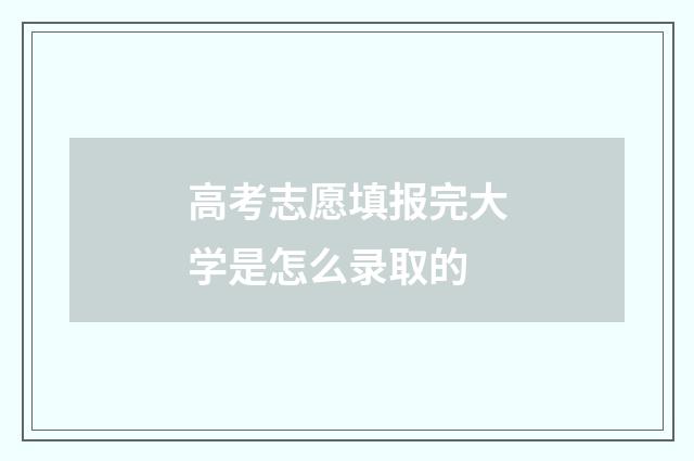 高考志愿填报完大学是怎么录取的
