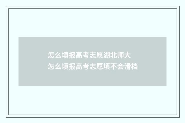 怎么填报高考志愿湖北师大 怎么填报高考志愿填不会滑档