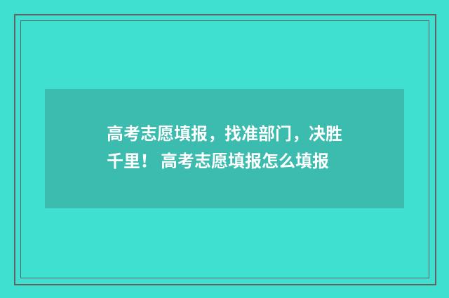 高考志愿填报，找准部门，决胜千里！ 高考志愿填报怎么填报