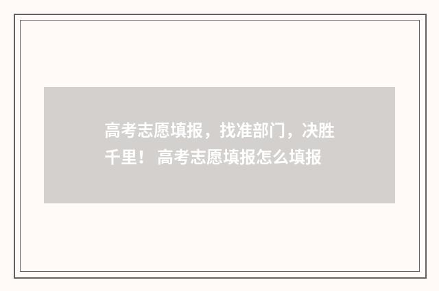高考志愿填报，找准部门，决胜千里！ 高考志愿填报怎么填报