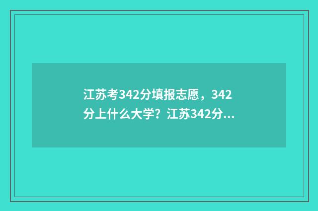 江苏考342分填报志愿，342分上什么大学？江苏342分报考哪些学校？ 江苏高考431分