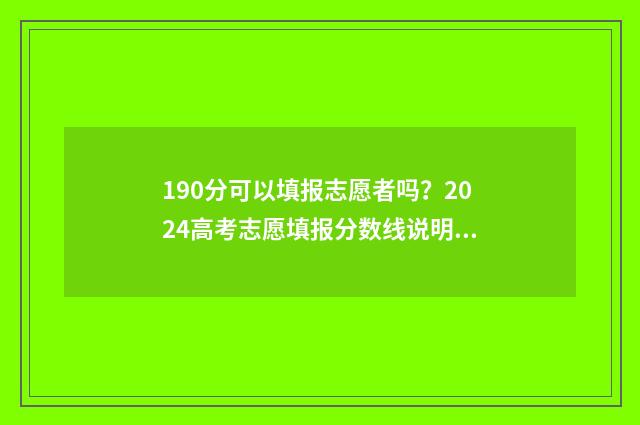 190分可以填报志愿者吗？2024高考志愿填报分数线说明 190多分可以报哪个专科学校