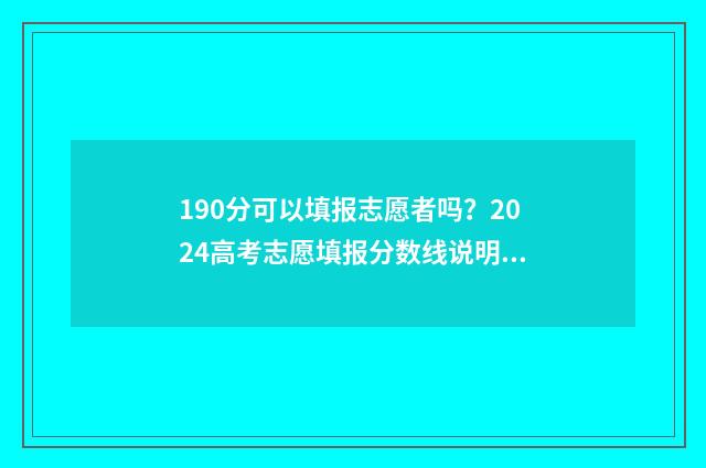 190分可以填报志愿者吗？2024高考志愿填报分数线说明 190多分可以报哪个专科学校
