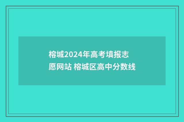 榕城2024年高考填报志愿网站 榕城区高中分数线