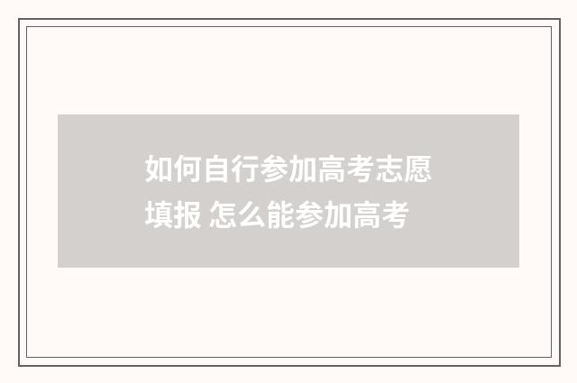 如何自行参加高考志愿填报 怎么能参加高考