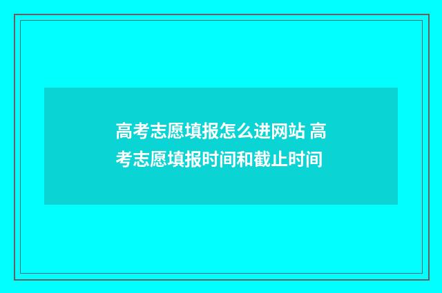 高考志愿填报怎么进网站 高考志愿填报时间和截止时间