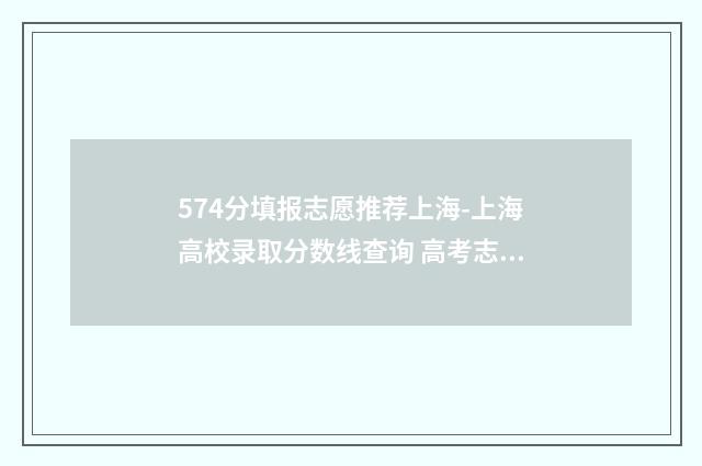 574分填报志愿推荐上海-上海高校录取分数线查询 高考志愿填报540可报考院校