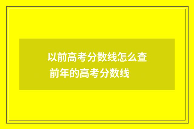 以前高考分数线怎么查 前年的高考分数线