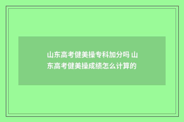 山东高考健美操专科加分吗 山东高考健美操成绩怎么计算的