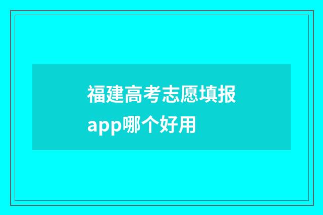 福建高考志愿填报app哪个好用