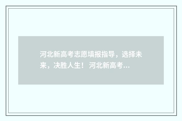 河北新高考志愿填报指导，选择未来，决胜人生！ 河北新高考志愿填报时间