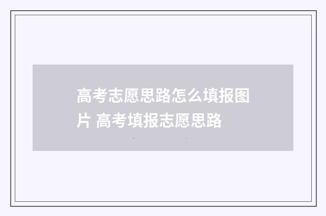 高考志愿思路怎么填报图片 高考填报志愿思路