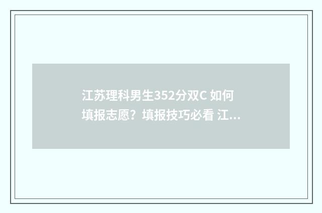 江苏理科男生352分双C 如何填报志愿？填报技巧必看 江苏理科男生352分排名