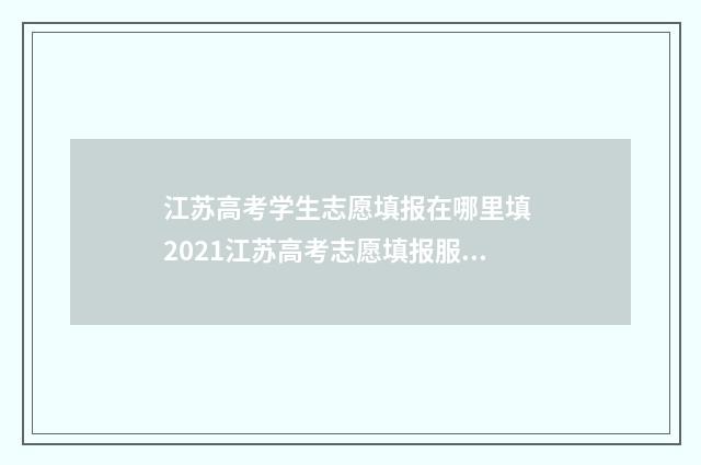 江苏高考学生志愿填报在哪里填 2021江苏高考志愿填报服务系统