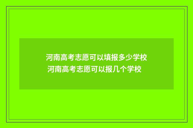 河南高考志愿可以填报多少学校 河南高考志愿可以报几个学校