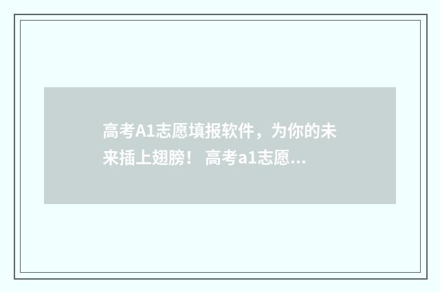 高考A1志愿填报软件，为你的未来插上翅膀！ 高考a1志愿填报怎么填