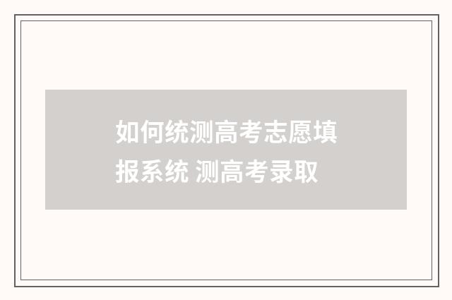 如何统测高考志愿填报系统 测高考录取