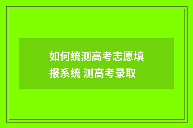 如何统测高考志愿填报系统 测高考录取