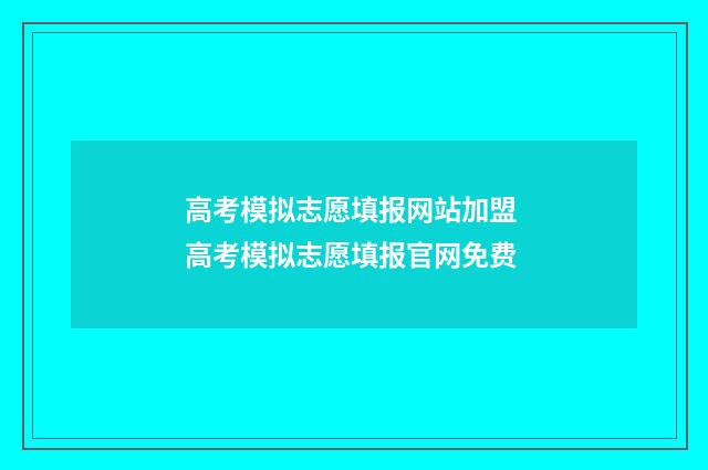高考模拟志愿填报网站加盟 高考模拟志愿填报官网免费